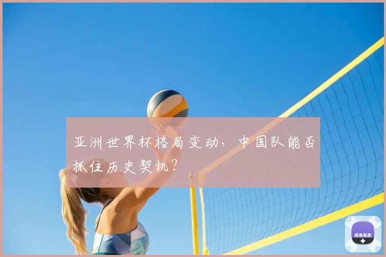 亚洲世界杯格局变动,中国队能否抓住历史契机?