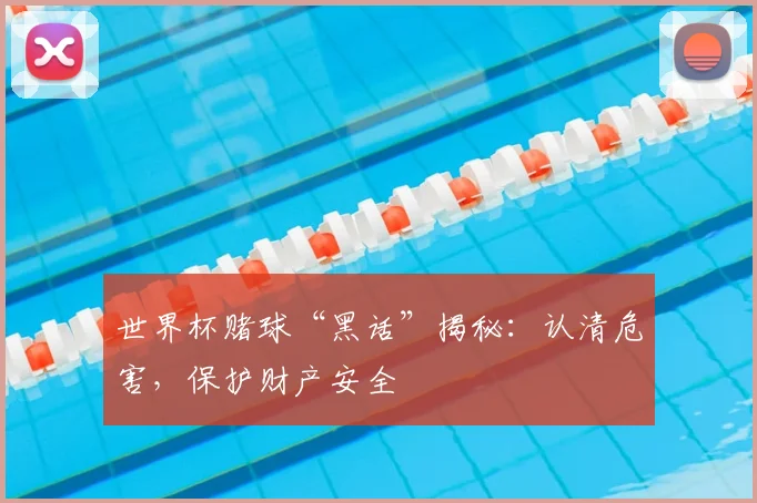 世界杯赌球“黑话”揭秘:认清危害,保护财产安全