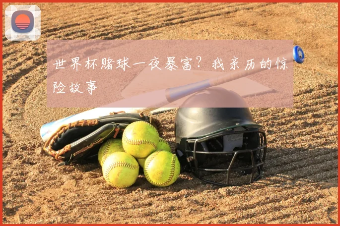 世界杯赌球一夜暴富?我亲历的惊险故事