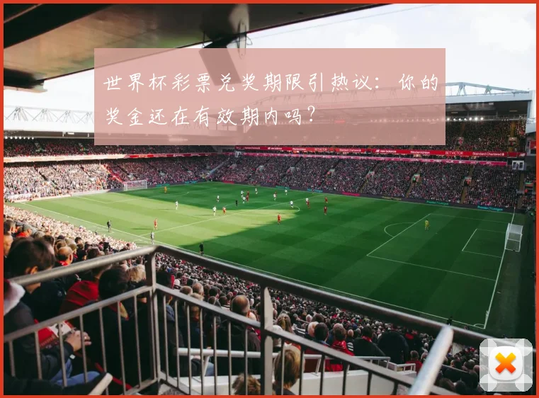 世界杯彩票兑奖期限引热议:你的奖金还在有效期内吗?