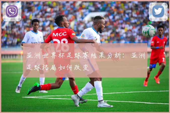 亚洲世界杯足球赛结果分析:亚洲足球格局如何改变