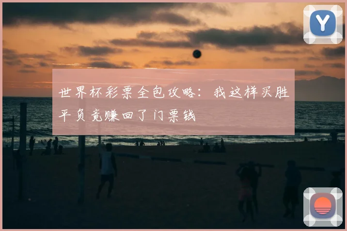 世界杯彩票全包攻略:我这样买胜平负竟赚回了门票钱