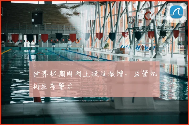 世界杯期间网上投注激增,监管机构发布警示