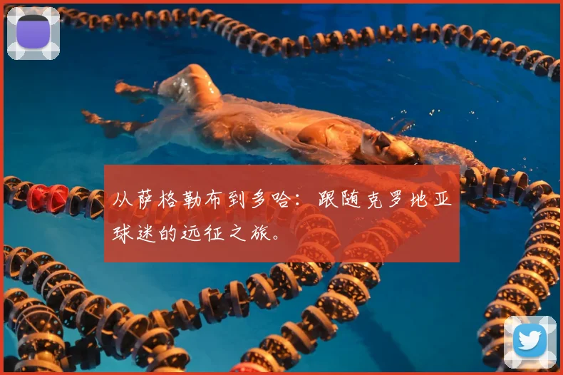 从萨格勒布到多哈:跟随克罗地亚球迷的远征之旅。