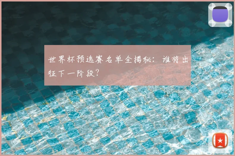 世界杯预选赛名单全揭秘:谁将出征下一阶段?