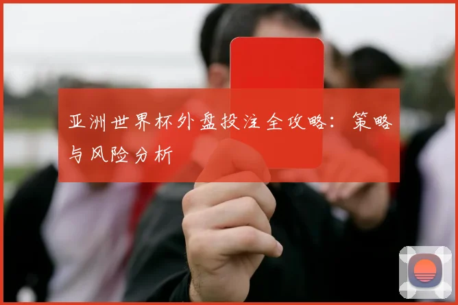 亚洲世界杯外盘投注全攻略:策略与风险分析