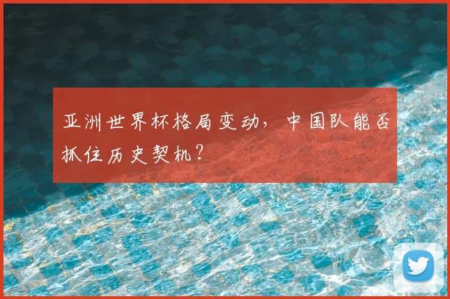 亚洲世界杯格局变动,中国队能否抓住历史契机?