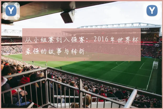 从小组赛到八强赛:2016年世界杯豪强的故事与转折