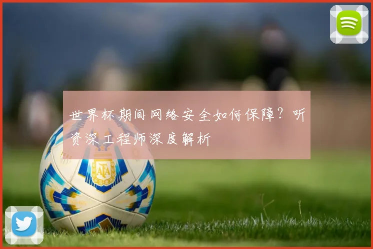 世界杯期间网络安全如何保障?听资深工程师深度解析