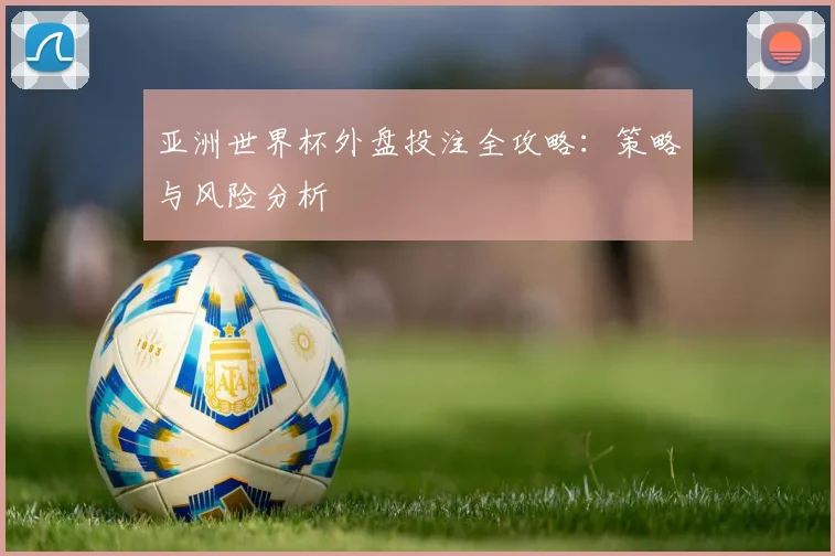 亚洲世界杯外盘投注全攻略:策略与风险分析