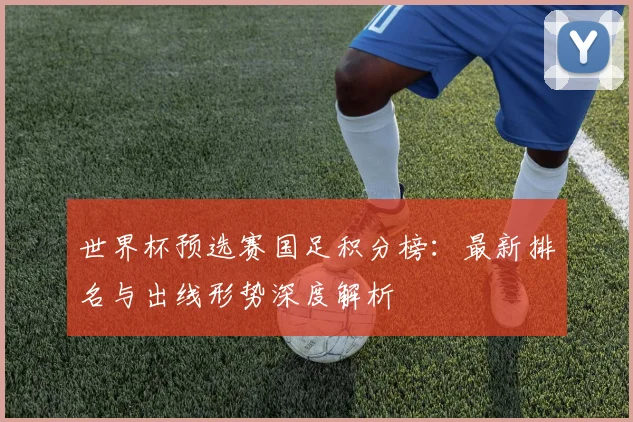 世界杯预选赛国足积分榜:最新排名与出线形势深度解析