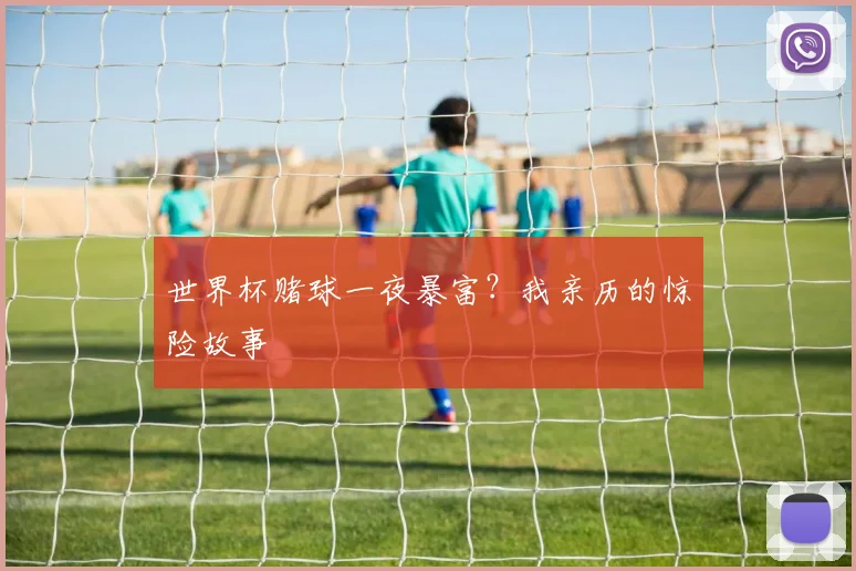 世界杯赌球一夜暴富?我亲历的惊险故事