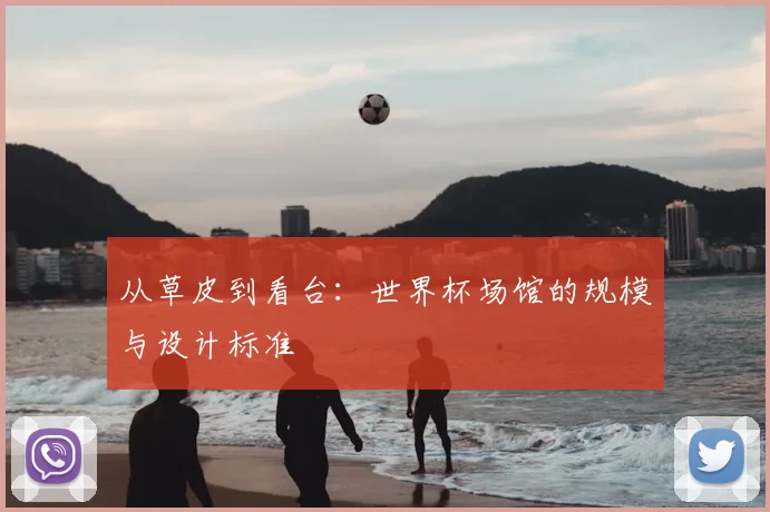 从草皮到看台:世界杯场馆的规模与设计标准