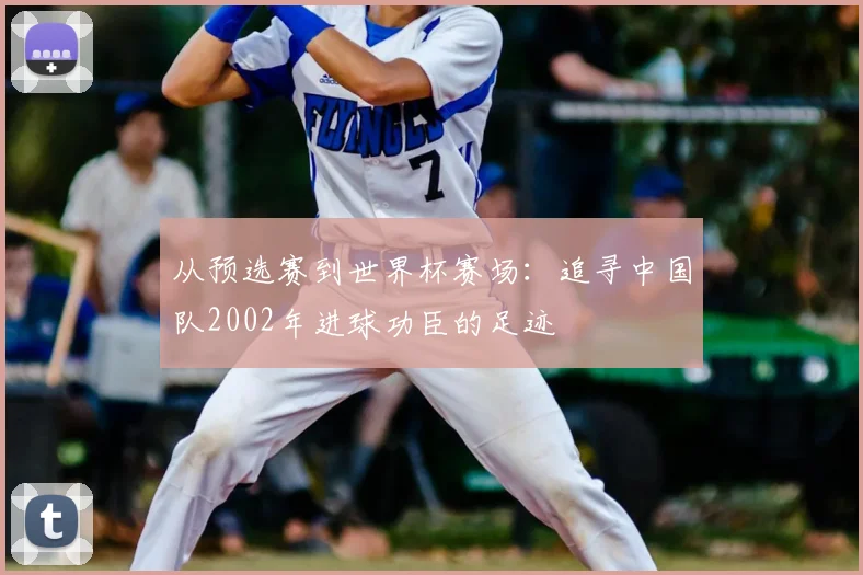 从预选赛到世界杯赛场:追寻中国队2002年进球功臣的足迹