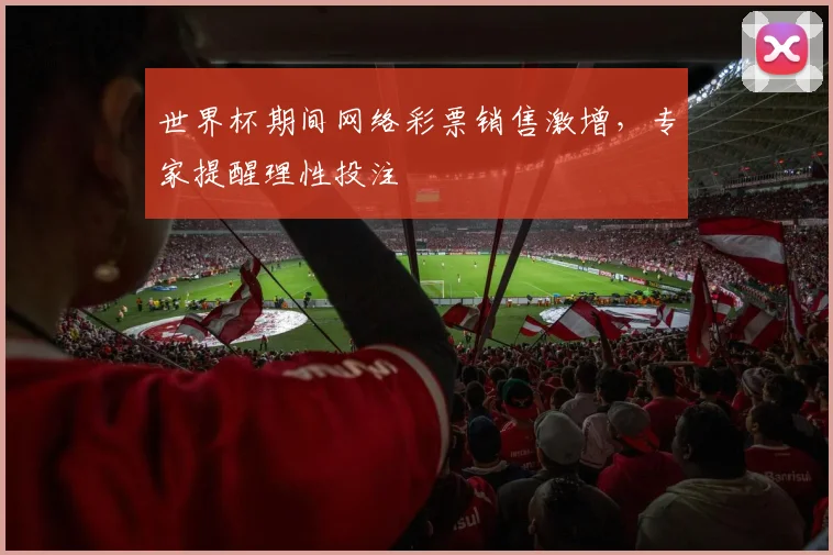 世界杯期间网络彩票销售激增,专家提醒理性投注